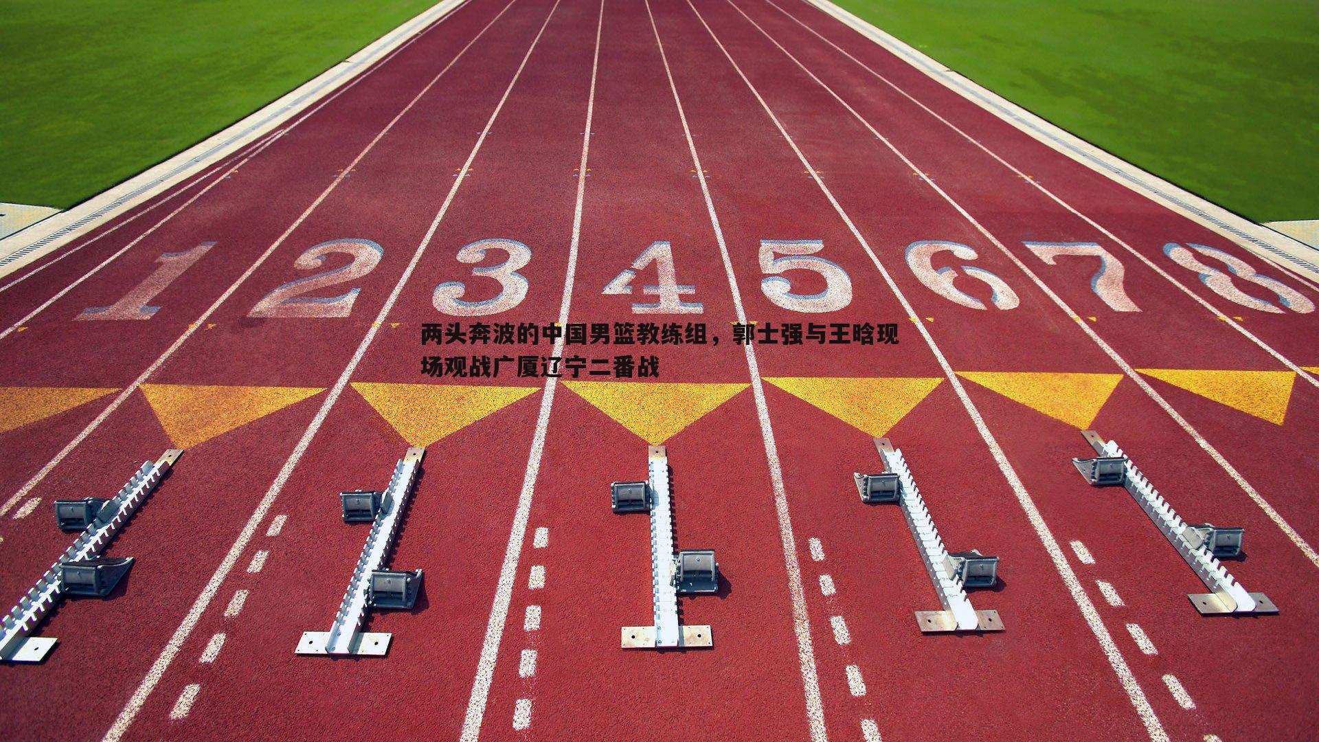 问鼎娱乐-两头奔波的中国男篮教练组，郭士强与王晗现场观战广厦辽宁二番战