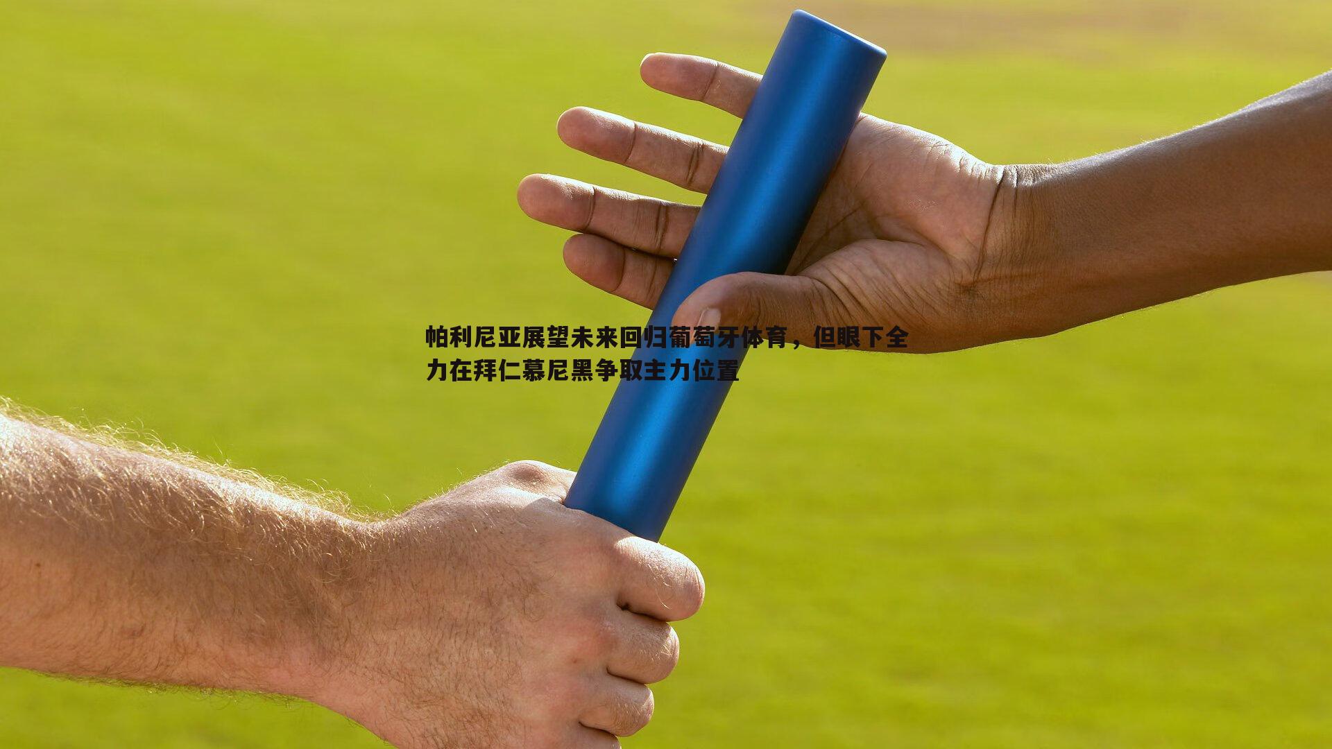 问鼎娱乐-帕利尼亚展望未来回归葡萄牙体育，但眼下全力在拜仁慕尼黑争取主力位置