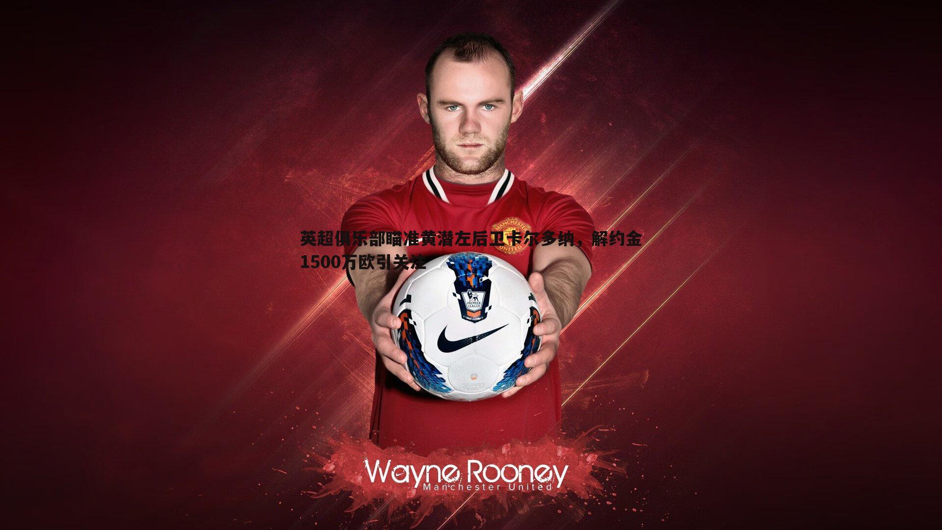 问鼎娱乐-英超俱乐部瞄准黄潜左后卫卡尔多纳，解约金1500万欧引关注