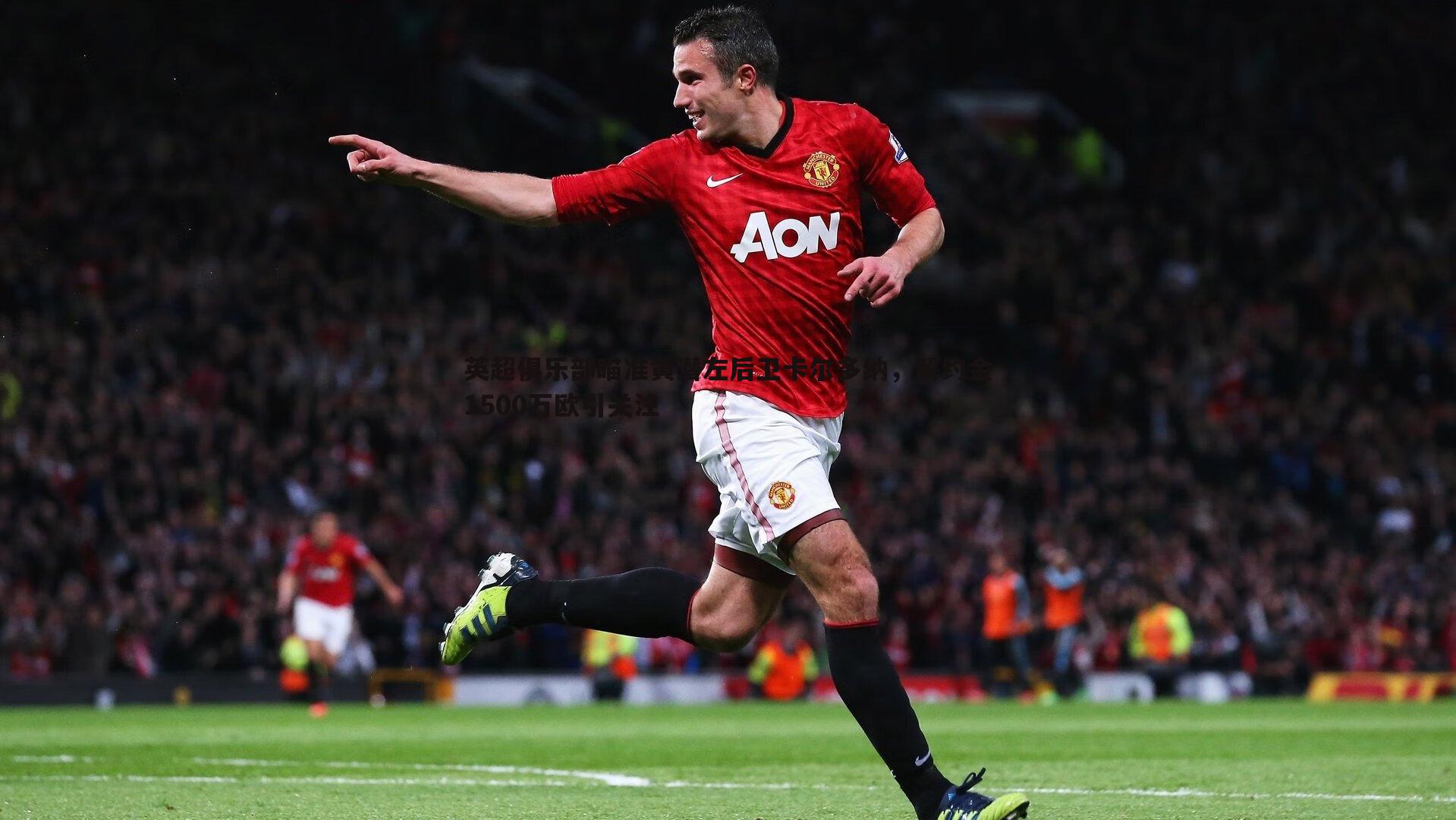 英超俱乐部瞄准黄潜左后卫卡尔多纳，解约金1500万欧引关注