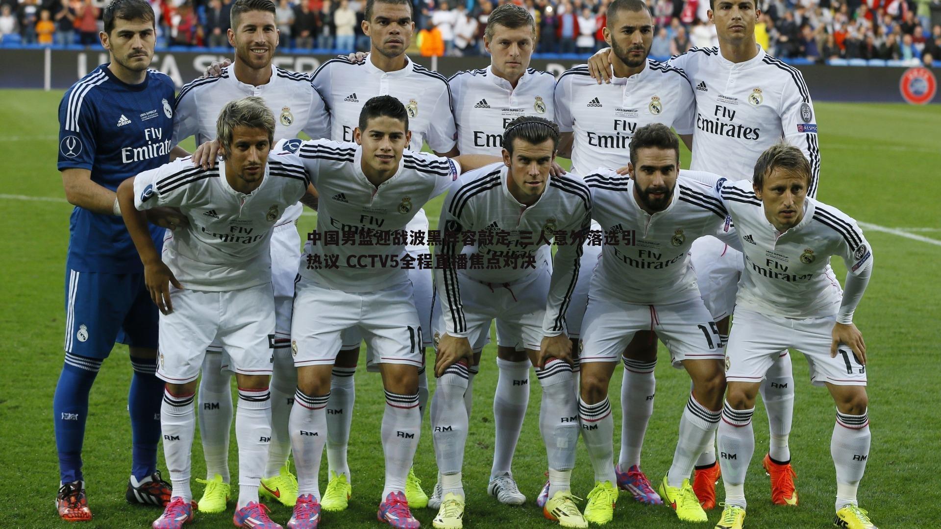 中国男篮迎战波黑阵容敲定 三人意外落选引热议 CCTV5全程直播焦点对决