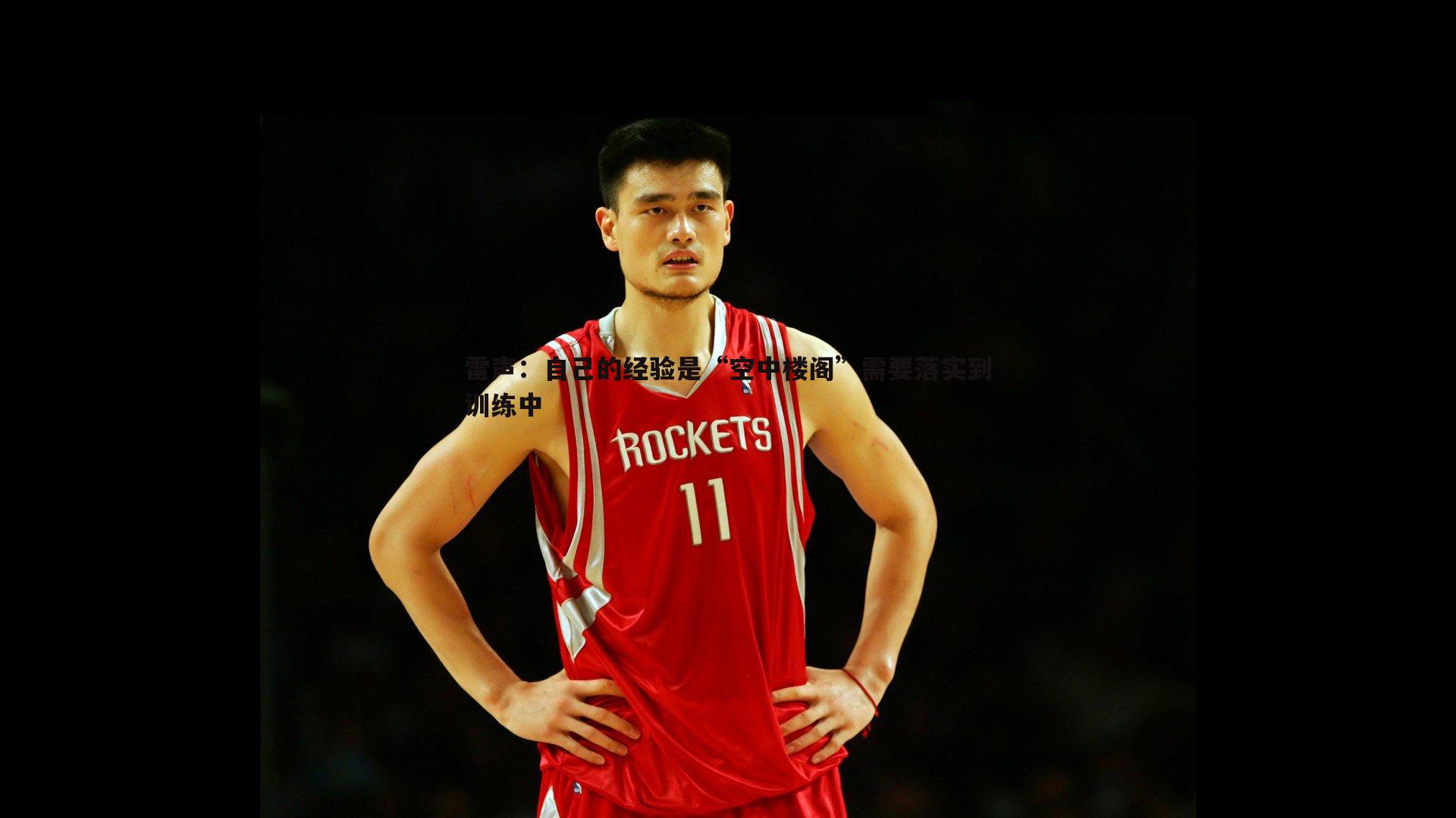 雷声：自己的经验是“空中楼阁”需要落实到训练中