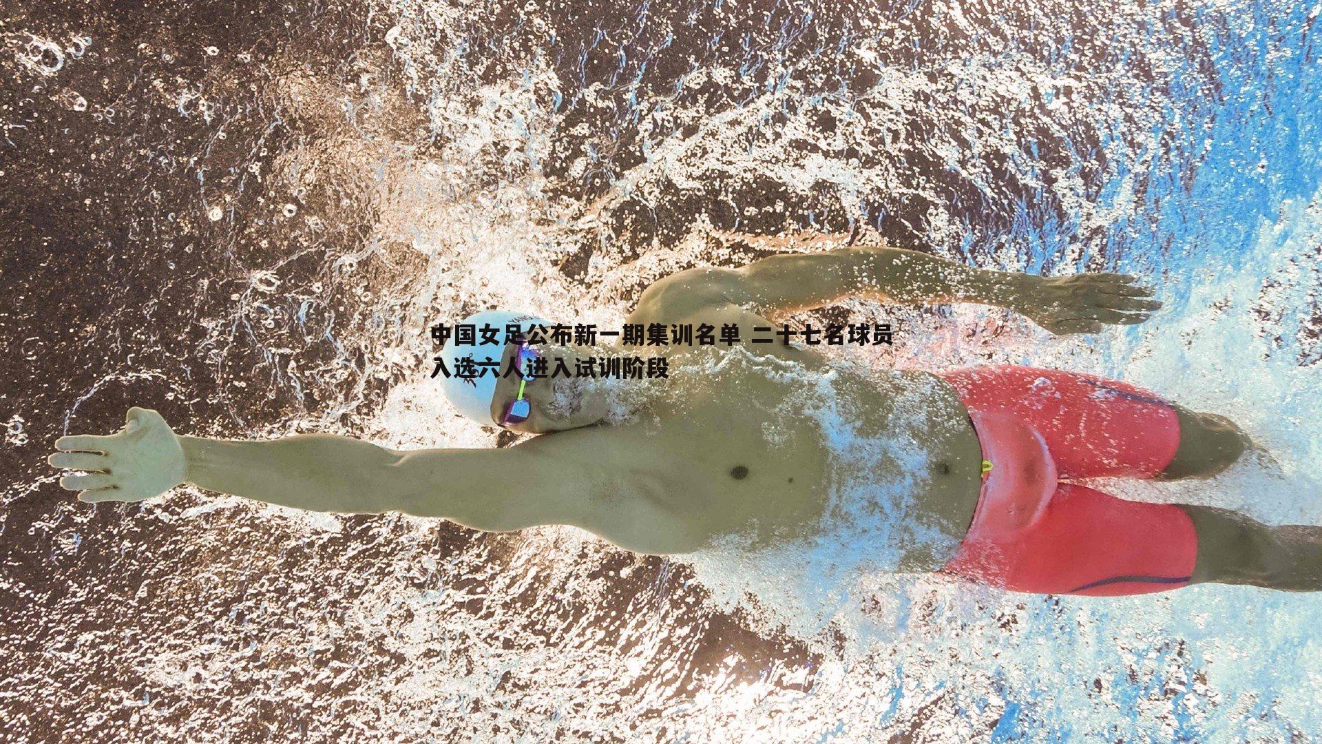 中国女足公布新一期集训名单 二十七名球员入选六人进入试训阶段