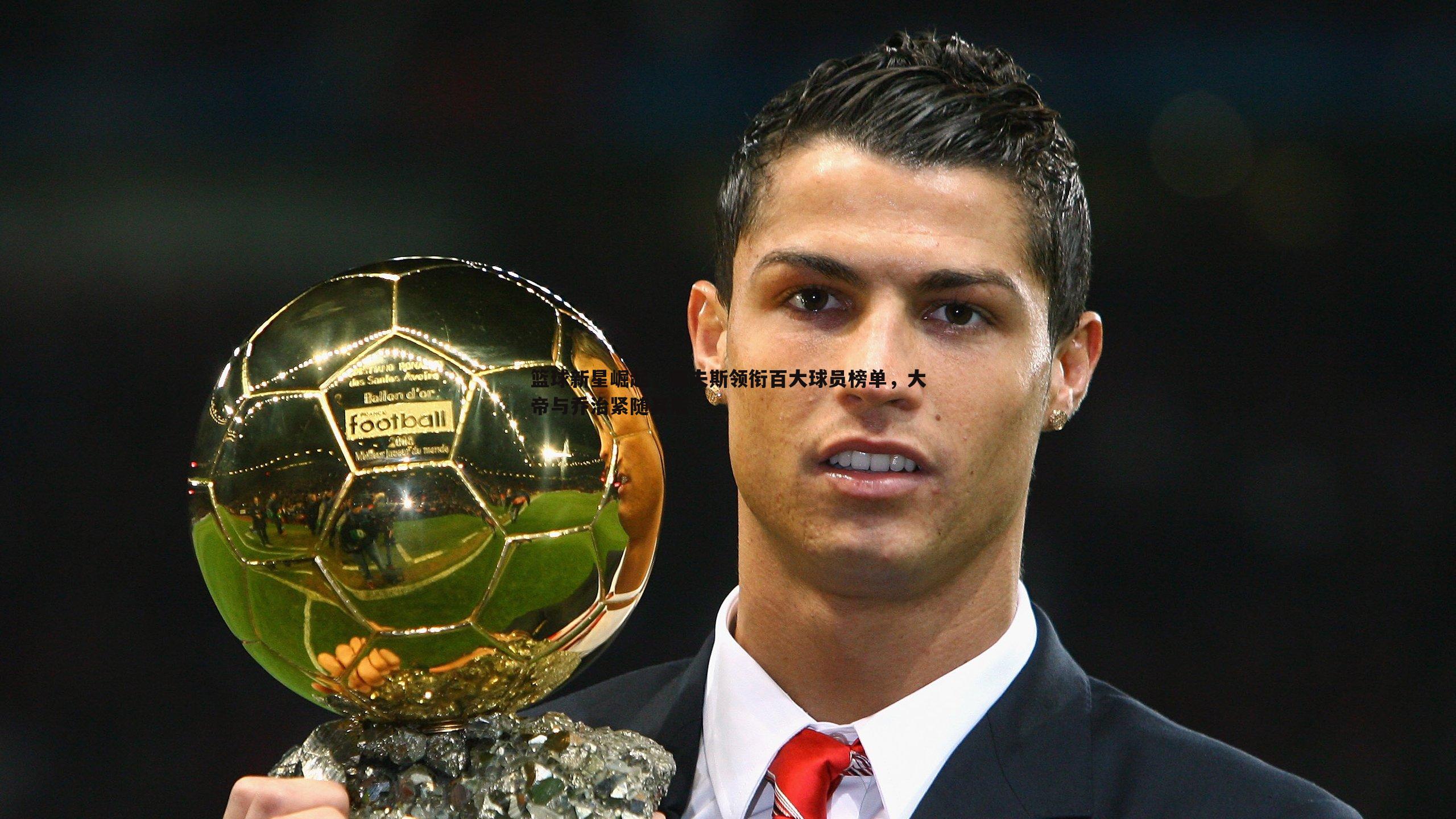 问鼎娱乐-篮球新星崛起，里夫斯领衔百大球员榜单，大帝与乔治紧随其后