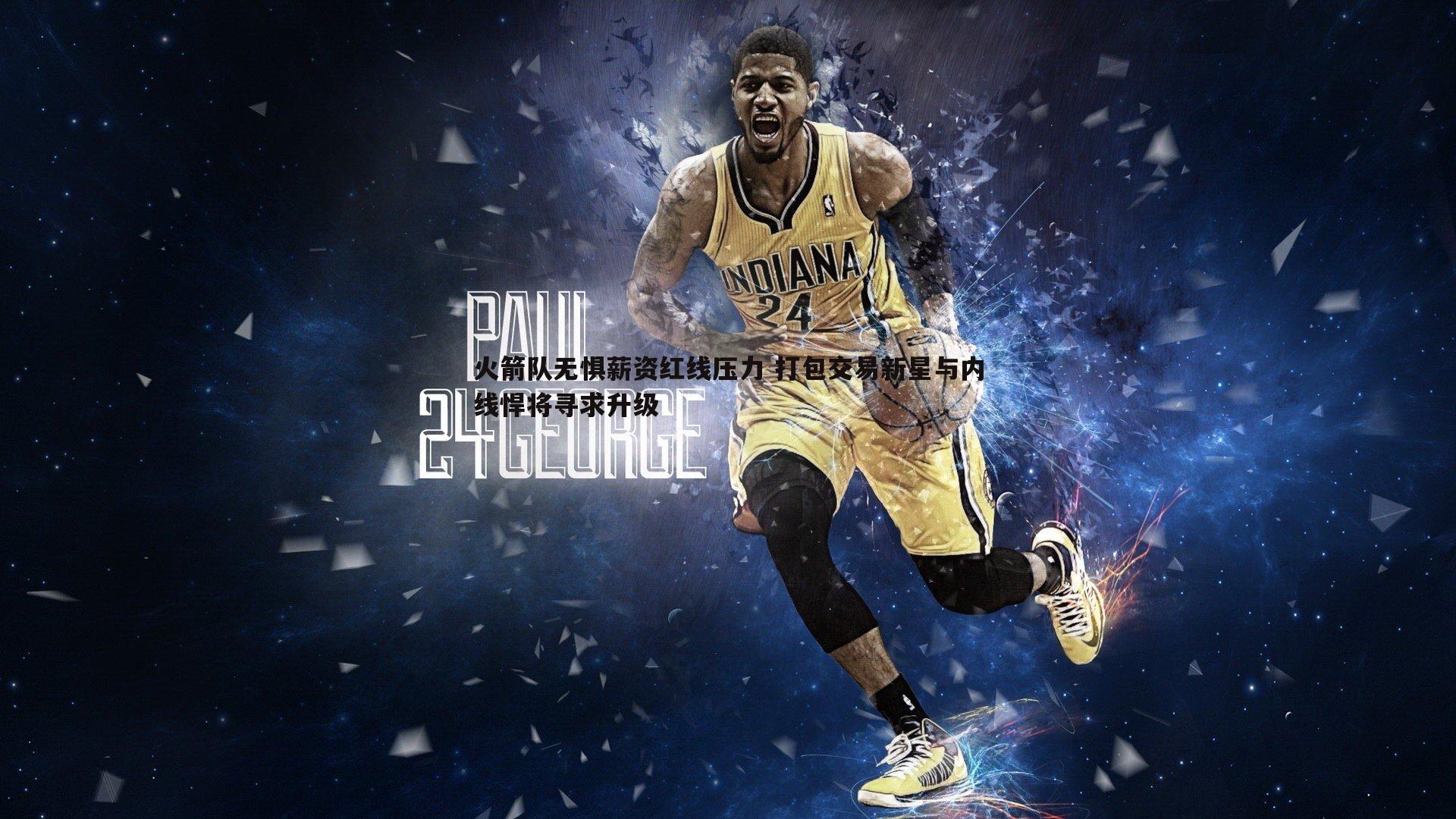 问鼎娱乐-火箭队无惧薪资红线压力 打包交易新星与内线悍将寻求升级