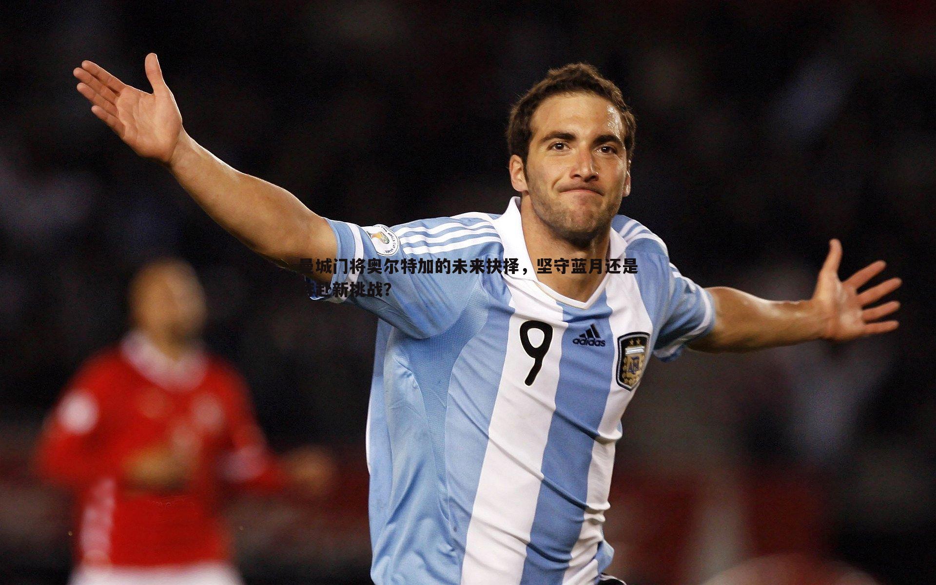 问鼎娱乐-曼城门将奥尔特加的未来抉择，坚守蓝月还是奔赴新挑战？