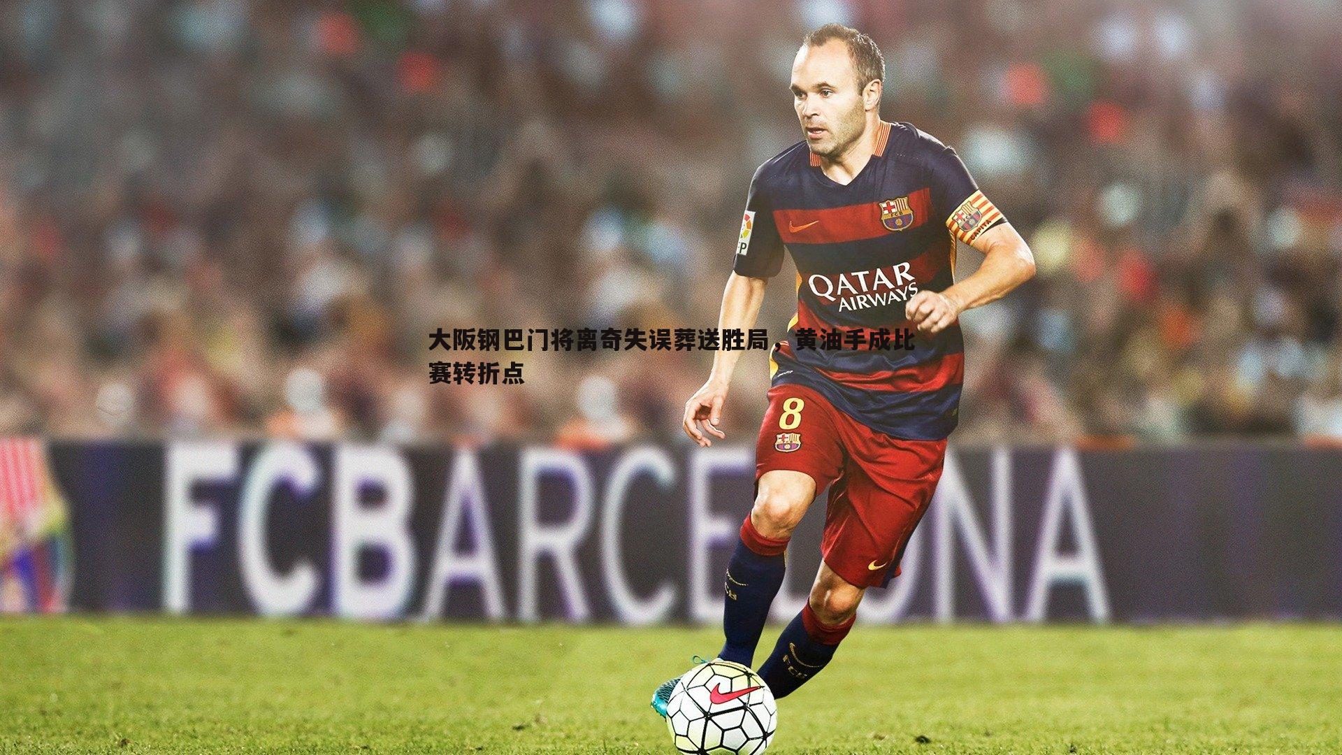 问鼎娱乐-大阪钢巴门将离奇失误葬送胜局，黄油手成比赛转折点